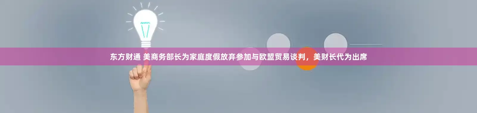 东方财通 美商务部长为家庭度假放弃参加与欧盟贸易谈判，美财长代为出席