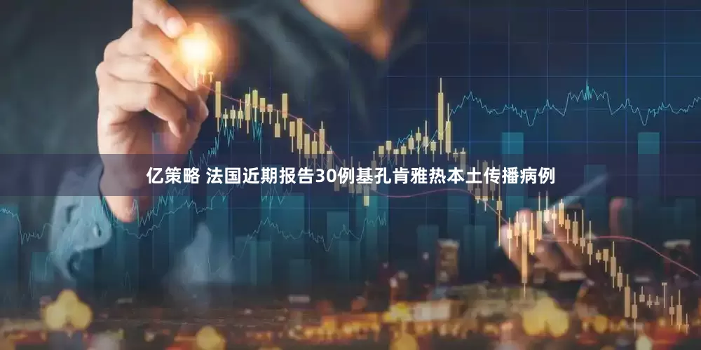 亿策略 法国近期报告30例基孔肯雅热本土传播病例