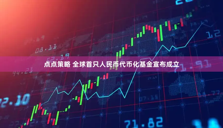 点点策略 全球首只人民币代币化基金宣布成立