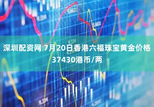 深圳配资网 7月20日香港六福珠宝黄金价格37430港币/两