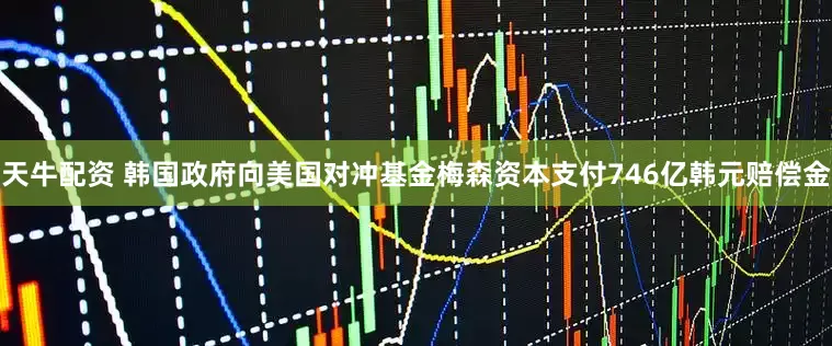 天牛配资 韩国政府向美国对冲基金梅森资本支付746亿韩元赔偿金