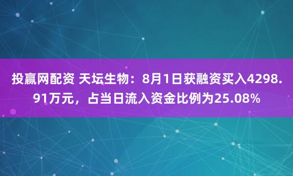 投赢网配资 天坛生物：8月1日获融资买入4298.91万元，占当日流入资金比例为25.08%