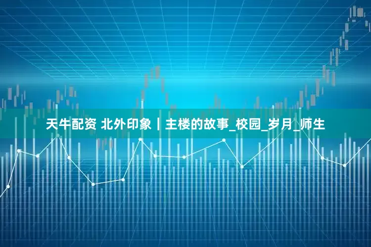 天牛配资 北外印象｜主楼的故事_校园_岁月_师生