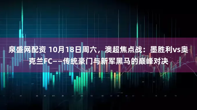 泉盛网配资 10月18日周六，澳超焦点战：墨胜利vs奥克兰FC——传统豪门与新军黑马的巅峰对决