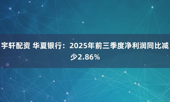 宇轩配资 华夏银行：2025年前三季度净利润同比减少2.86%