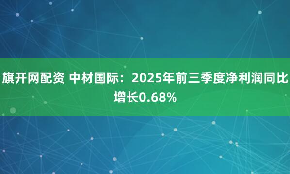 旗开网配资 中材国际：2025年前三季度净利润同比增长0.68%