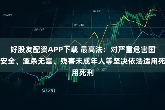 好股友配资APP下载 最高法：对严重危害国家安全、滥杀无辜、残害未成年人等坚决依法适用死刑