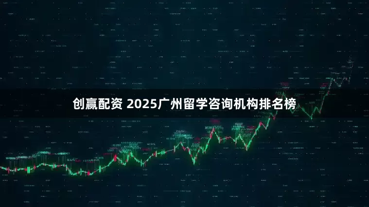 创赢配资 2025广州留学咨询机构排名榜