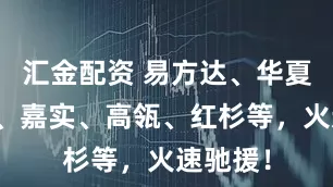 汇金配资 易方达、华夏、南方、嘉实、高瓴、红杉等，火速驰援！